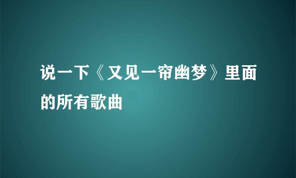 说一下《又见一帘幽梦》里面的所有歌曲