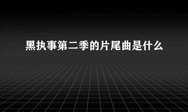 黑执事第二季的片尾曲是什么