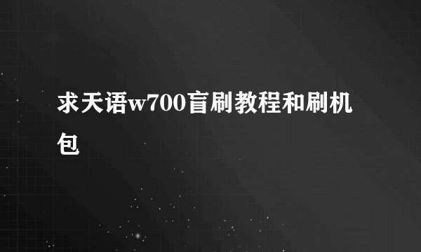 求天语w700盲刷教程和刷机包