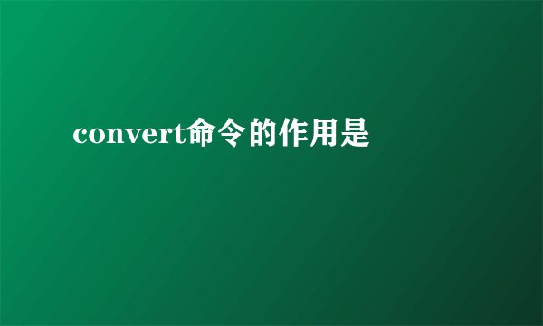 convert命令的作用是