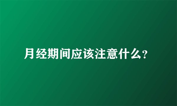 月经期间应该注意什么？