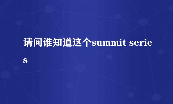 请问谁知道这个summit series