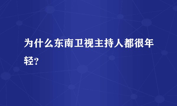 为什么东南卫视主持人都很年轻？