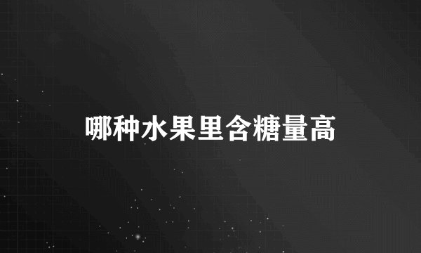 哪种水果里含糖量高