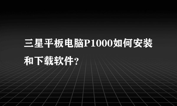 三星平板电脑P1000如何安装和下载软件？