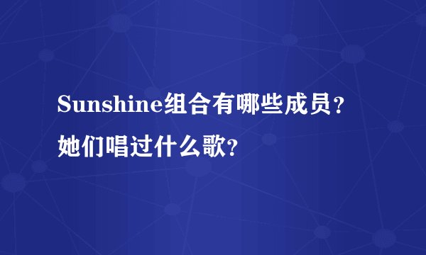 Sunshine组合有哪些成员？她们唱过什么歌？