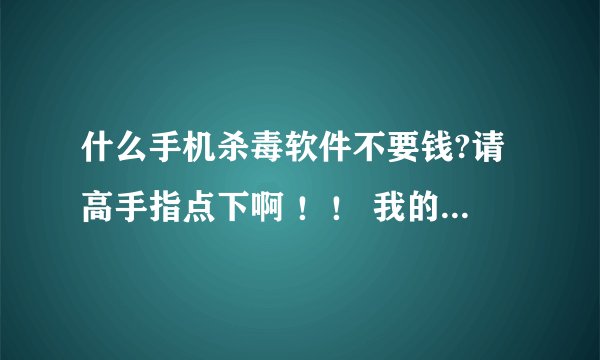 什么手机杀毒软件不要钱?请高手指点下啊 ！！ 我的手机是5230