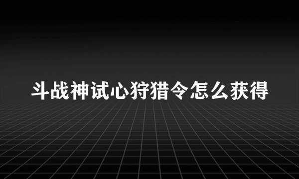 斗战神试心狩猎令怎么获得