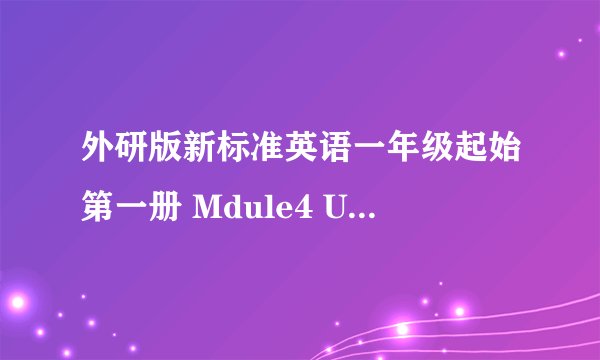 外研版新标准英语一年级起始第一册 Mdule4 Unit1 说课稿