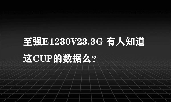 至强E1230V23.3G 有人知道这CUP的数据么？