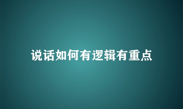 说话如何有逻辑有重点