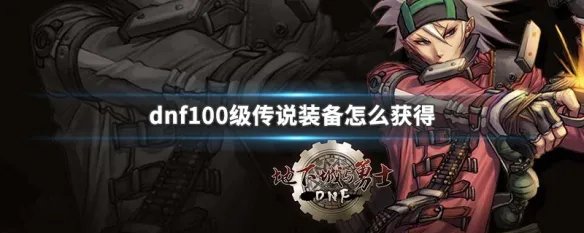 dnf100级传说装备怎么获得
