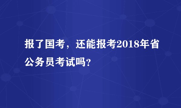 报了国考，还能报考2018年省公务员考试吗？