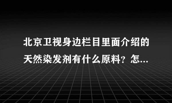 北京卫视身边栏目里面介绍的天然染发剂有什么原料？怎么弄了？