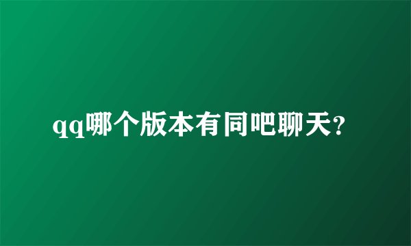 qq哪个版本有同吧聊天？