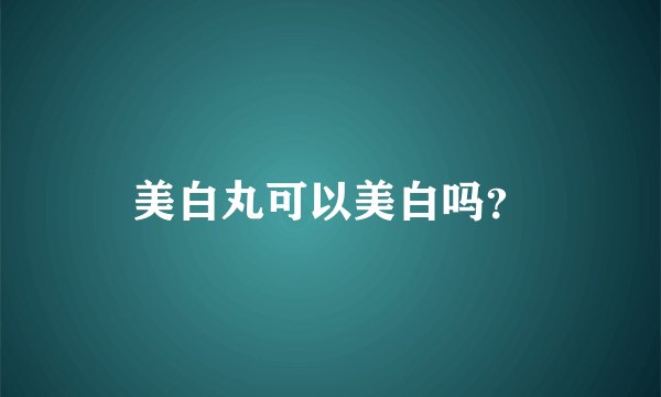 美白丸可以美白吗？