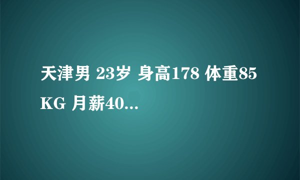 天津男 23岁 身高178 体重85KG 月薪4000找个女朋友为什么这么难？