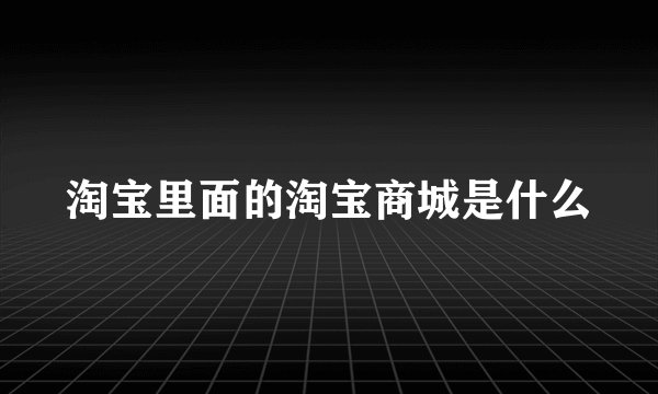 淘宝里面的淘宝商城是什么