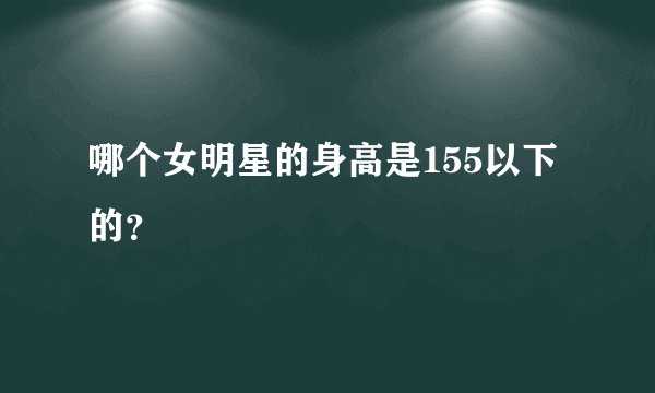 哪个女明星的身高是155以下的？