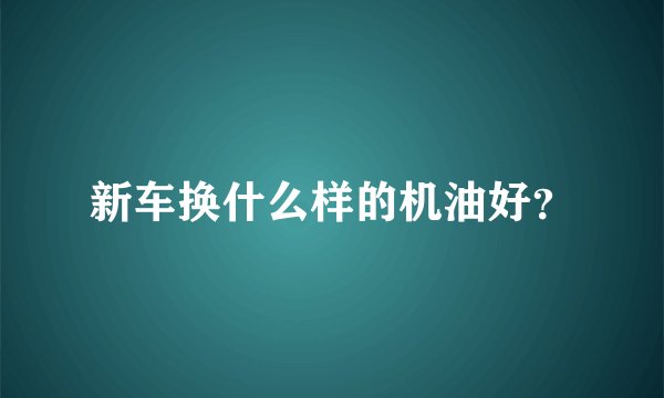新车换什么样的机油好？