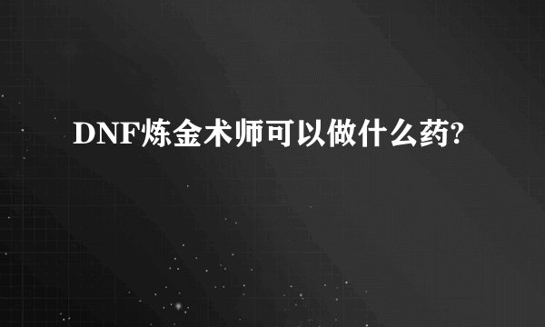 DNF炼金术师可以做什么药?