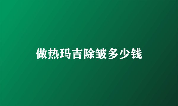 做热玛吉除皱多少钱