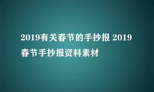 2019有关春节的手抄报 2019春节手抄报资料素材
