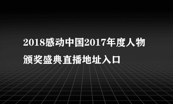2018感动中国2017年度人物颁奖盛典直播地址入口