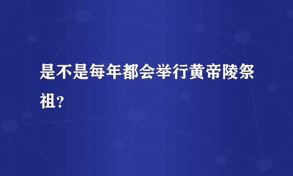 是不是每年都会举行黄帝陵祭祖？