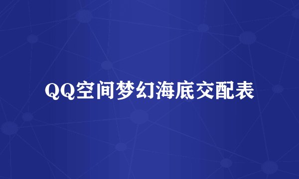 QQ空间梦幻海底交配表