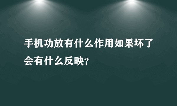 手机功放有什么作用如果坏了会有什么反映？