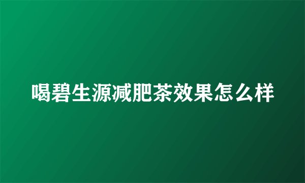 喝碧生源减肥茶效果怎么样