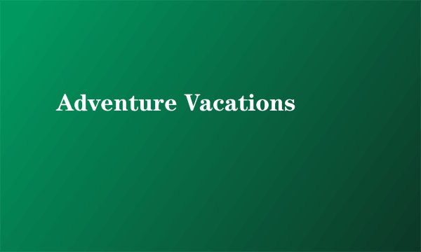 Adventure Vacations