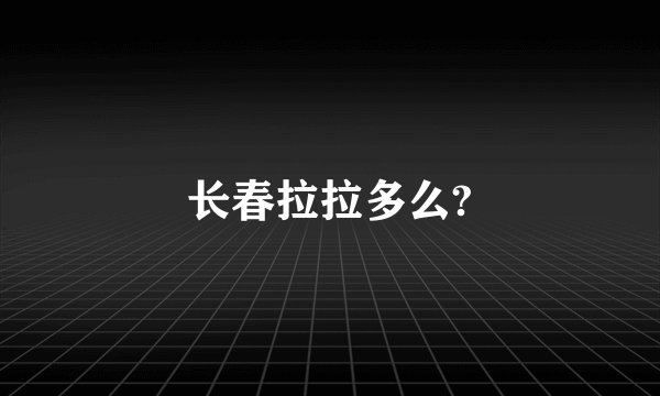 长春拉拉多么?