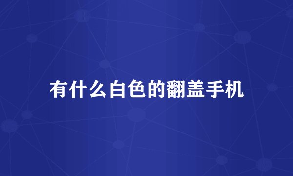 有什么白色的翻盖手机