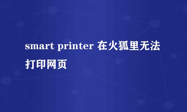 smart printer 在火狐里无法打印网页