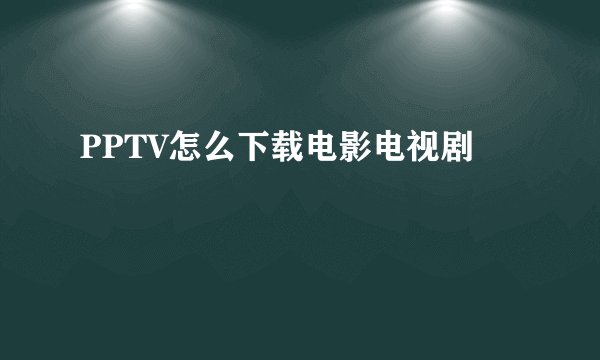 PPTV怎么下载电影电视剧