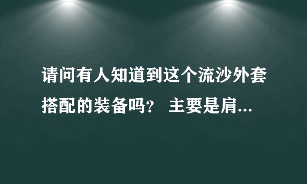 请问有人知道到这个流沙外套搭配的装备吗？ 主要是肩膀和鞋子是什么