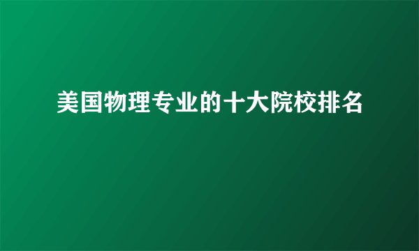 美国物理专业的十大院校排名
