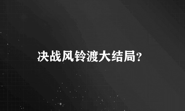 决战风铃渡大结局？