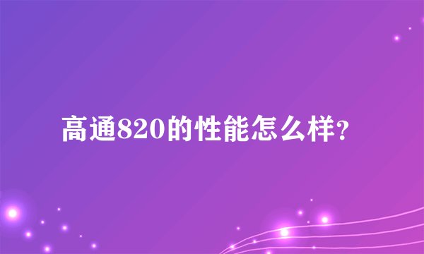 高通820的性能怎么样？