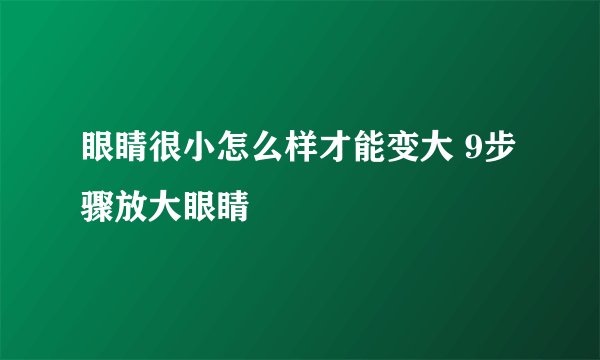眼睛很小怎么样才能变大 9步骤放大眼睛