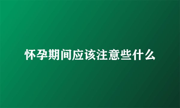 怀孕期间应该注意些什么