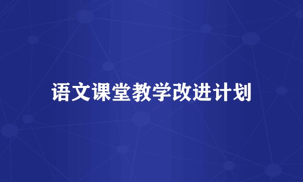 语文课堂教学改进计划