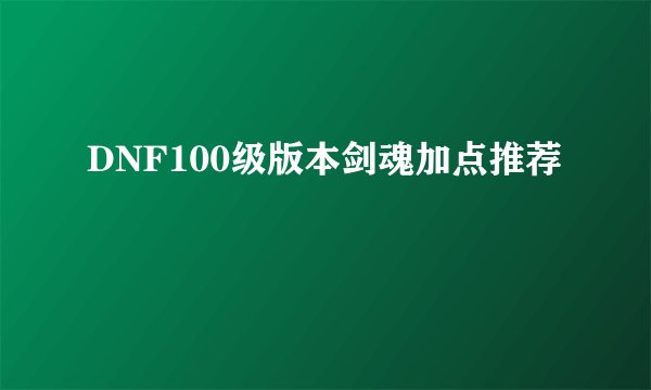 DNF100级版本剑魂加点推荐