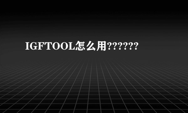 IGFTOOL怎么用??????