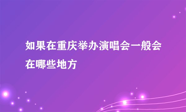 如果在重庆举办演唱会一般会在哪些地方