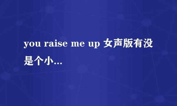 you raise me up 女声版有没 是个小女孩唱的