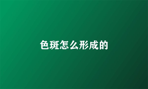 色斑怎么形成的