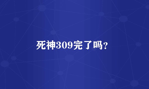 死神309完了吗？